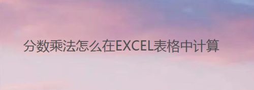 分数乘法怎么在EXCEL表格中计算