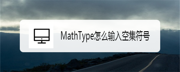 <b>MathType怎么输入空集符号</b>