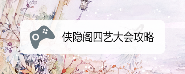 侠隐阁四艺大会攻略