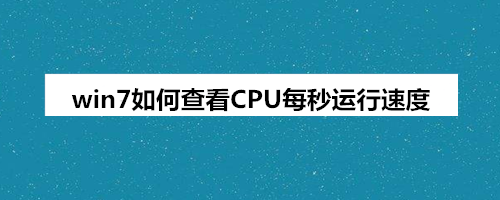 <b>win7如何查看CPU每秒运行速度</b>