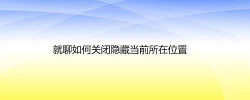 就聊如何关闭隐藏当前所在位置