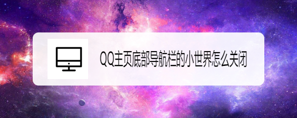 <b>QQ主页底部导航栏的小世界怎么关闭</b>