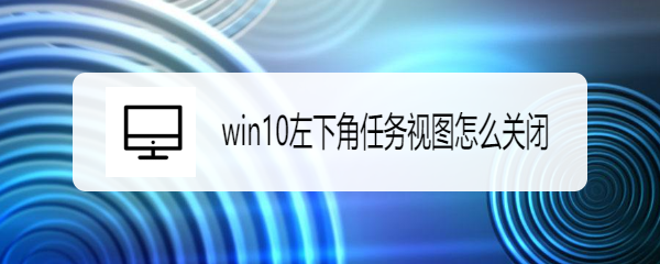 <b>win10左下角任务视图怎么关闭</b>