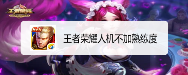 王者荣耀人机不加熟练度