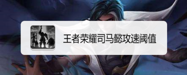 王者荣耀司马懿攻速阈值