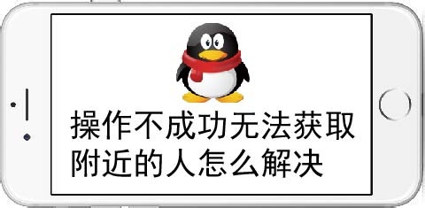 <b>操作不成功无法获取附近的人怎么解决</b>