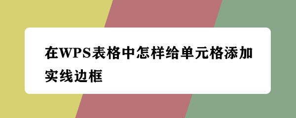 <b>在WPS表格中怎样给单元格添加实线边框</b>