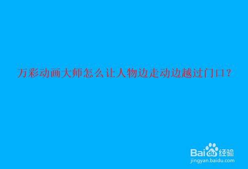万彩动画大师怎么让人物边走动边越过门口