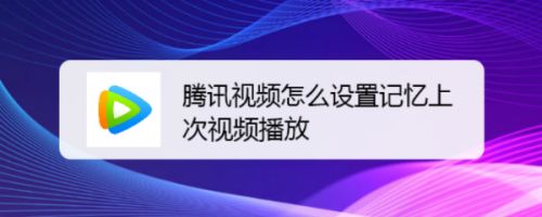 腾讯视频怎么设置记忆上次视频播放