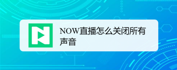 <b>NOW直播怎么关闭所有声音</b>