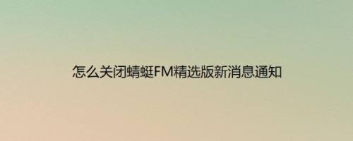 怎么关闭蜻蜓FM精选版新消息通知