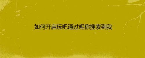 如何开启玩吧通过昵称搜索到我