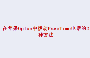 在苹果6plus中拨动FaceTime电话的2种方法
