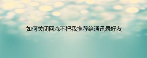 如何关闭回森不把我推荐给通讯录好友