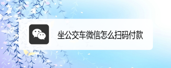 坐公交车微信怎么扫码付款