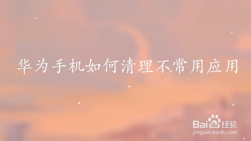 华为手机如何清理不常用应用