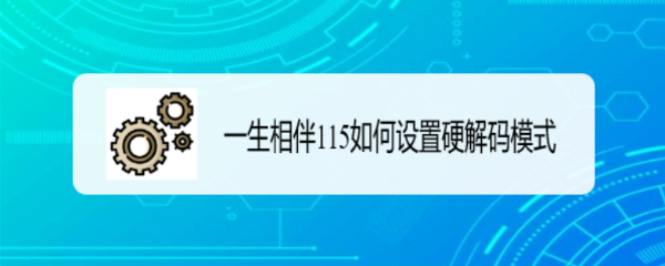 一生相伴115如何设置硬解码模式