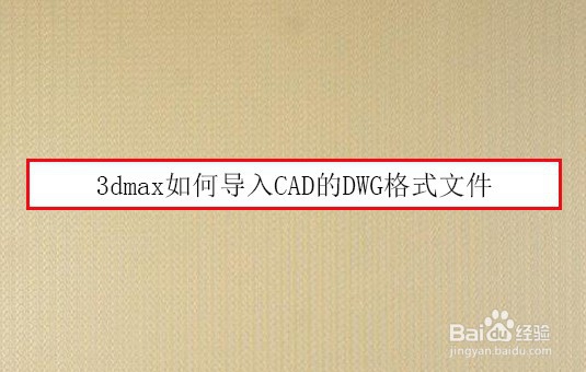 <b>3dmax如何导入CAD的DWG格式文件</b>