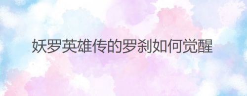 妖罗英雄传的罗刹如何觉醒