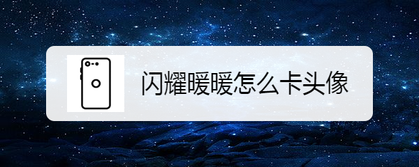 闪耀暖暖怎么卡头像
