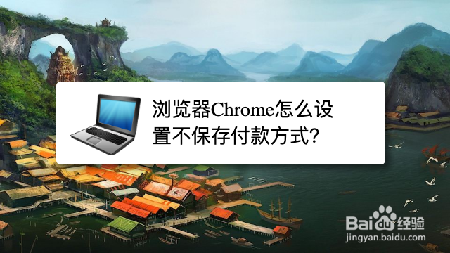 <b>浏览器Chrome怎么设置不保存付款方式</b>