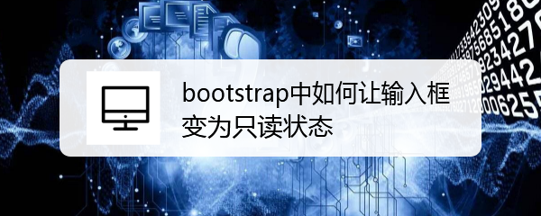 <b>bootstrap中如何让输入框变为只读状态</b>