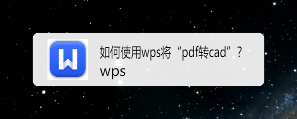 <b>如何使用wps将“pdf转cad”</b>