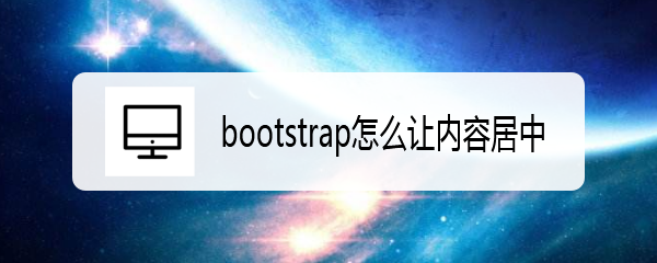 <b>bootstrap怎么让内容居中</b>