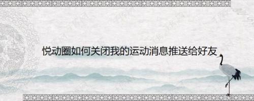 悦动圈如何关闭我的运动消息推送给好友