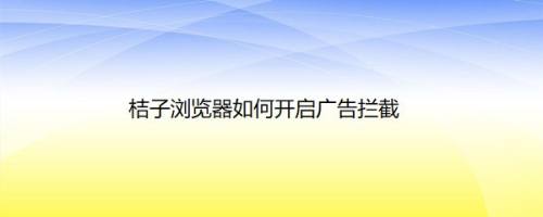 桔子浏览器如何开启广告拦截