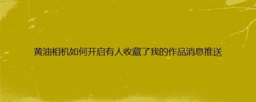 黄油相机如何开启有人收藏了我的作品消息推送