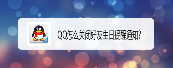 <b>QQ怎么关闭好友生日提醒通知</b>