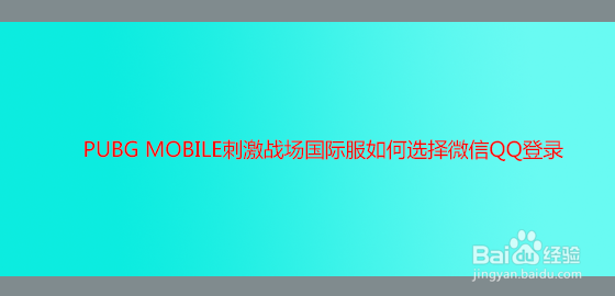 <b>PUBG MOBILE刺激战场国际服如何选择微信QQ登录</b>