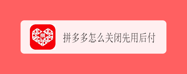 拼多多怎么关闭先用后付