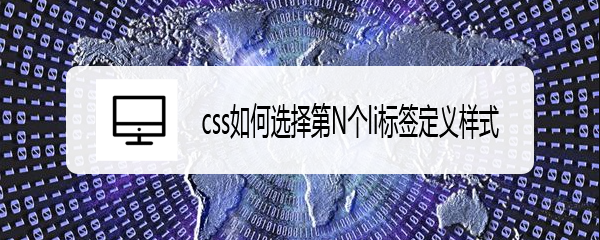 <b>css如何选择第N个li标签定义样式</b>