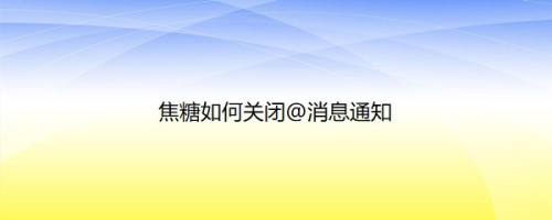 焦糖如何关闭@消息通知