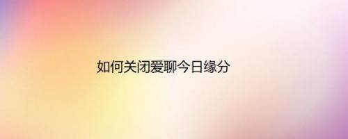 如何关闭爱聊今日缘分
