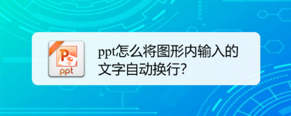 <b>ppt怎么将图形内输入的文字自动换行</b>