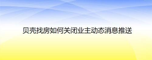 贝壳找房如何关闭业主动态消息推送