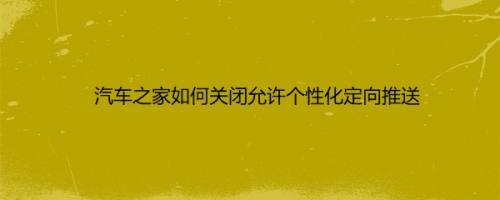 汽车之家如何关闭允许个性化定向推送