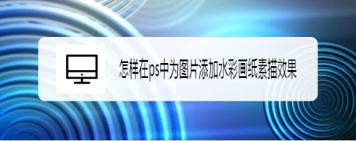 在ps中为图片添加水彩画纸素描效果