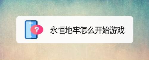 永恒地牢怎么开始游戏