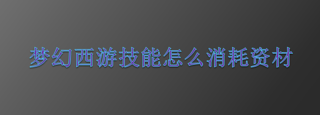 梦幻西游技能怎么消耗资材