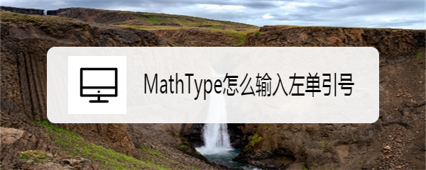 <b>MathType怎么输入左单引号</b>