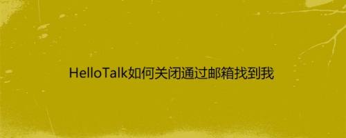 HelloTalk如何关闭通过邮箱找到我