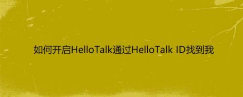 如何开启HelloTalk通过HelloTalk ID找到我