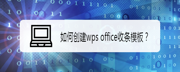 <b>如何创建wps office收条模板</b>