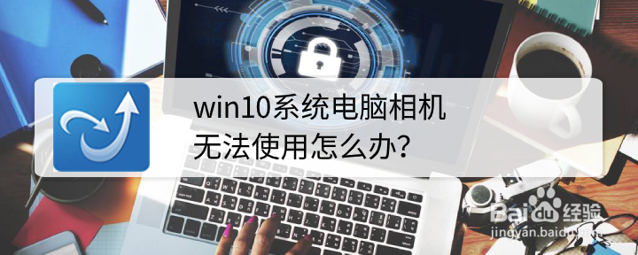 <b>win10系统电脑相机无法使用怎么办</b>