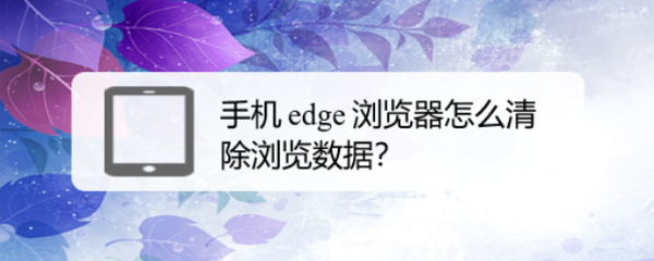 手机 edge 浏览器怎么清除浏览数据