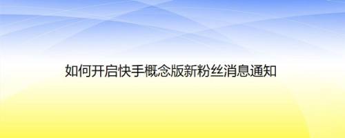 如何开启快手概念版新粉丝消息通知